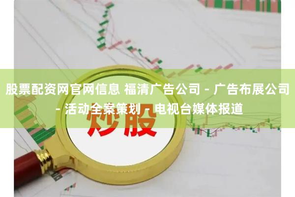 股票配资网官网信息 福清广告公司 - 广告布展公司 - 活动全案策划 - 电视台媒体报道