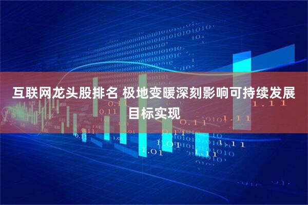 互联网龙头股排名 极地变暖深刻影响可持续发展目标实现