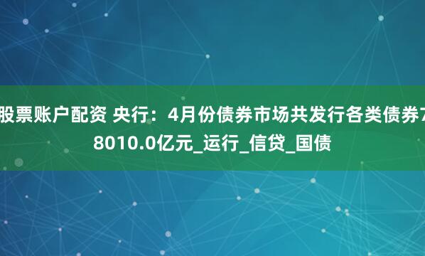 股票账户配资 央行：4月份债券市场共发行各类债券78010.0亿元_运行_信贷_国债