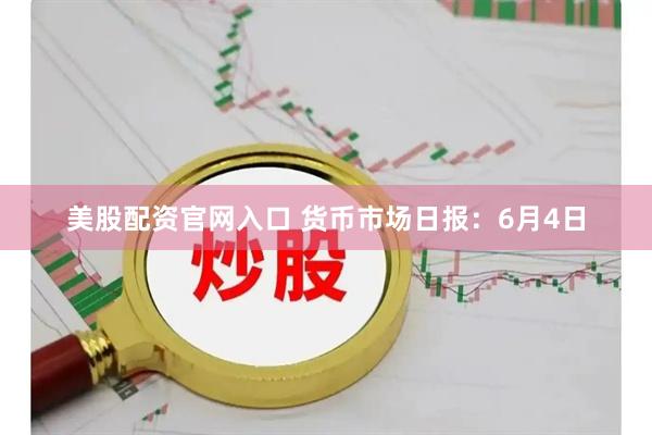 美股配资官网入口 货币市场日报：6月4日