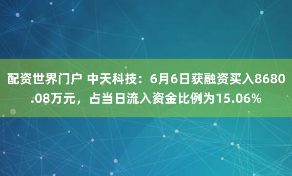 配资世界门户 中天科技：6月6日获融资买入8680.08万元，占当日流入资金比例为15.06%