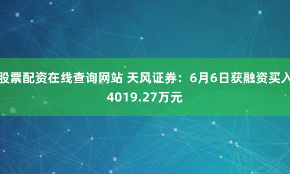 股票配资在线查询网站 天风证券：6月6日获融资买入4019.27万元
