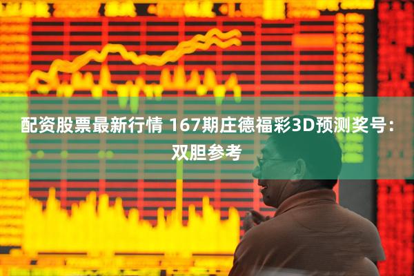 配资股票最新行情 167期庄德福彩3D预测奖号：双胆参考