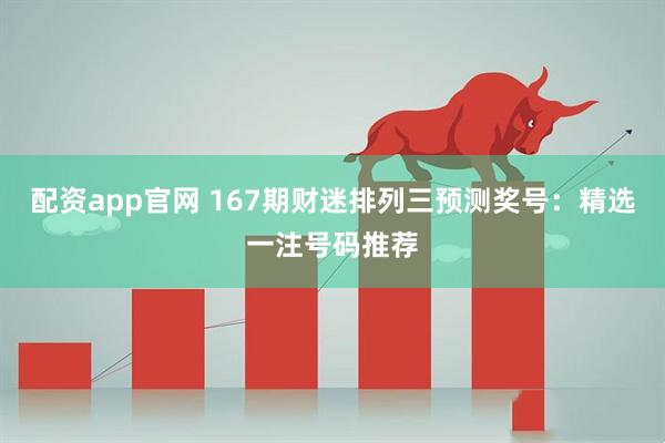 配资app官网 167期财迷排列三预测奖号：精选一注号码推荐