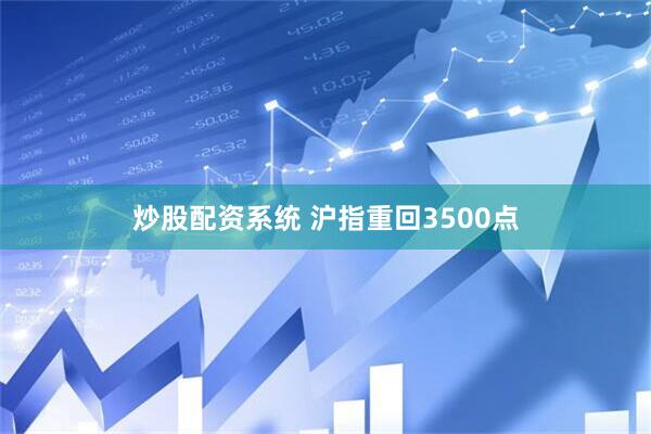 炒股配资系统 沪指重回3500点