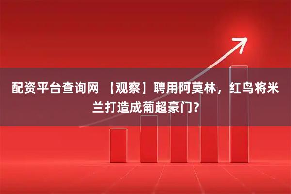 配资平台查询网 【观察】聘用阿莫林,红鸟将米兰打造成葡超豪门?